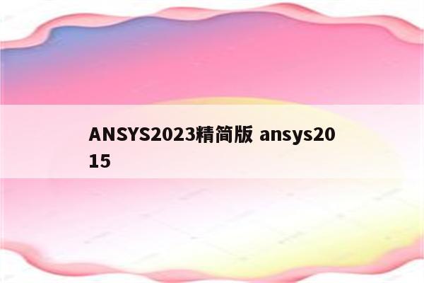 ANSYS2023精简版 ansys2015