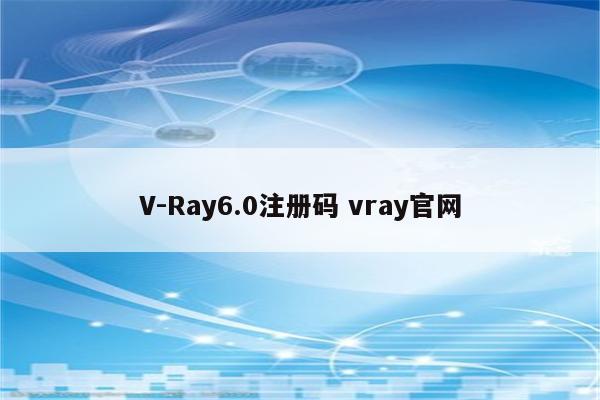 V-Ray6.0注册码 vray官网