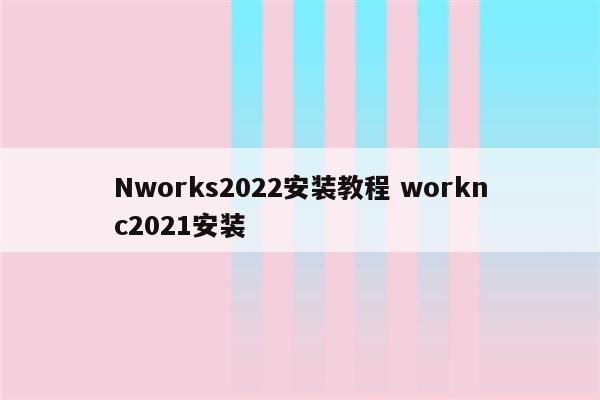 Nworks2022安装教程 worknc2021安装