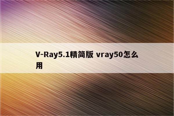 V-Ray5.1精简版 vray50怎么用