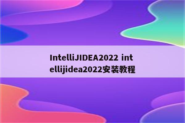 IntelliJIDEA2022 intellijidea2022安装教程