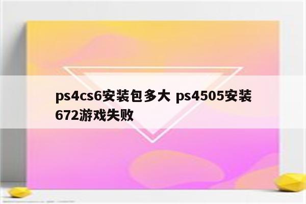 ps4cs6安装包多大 ps4505安装672游戏失败