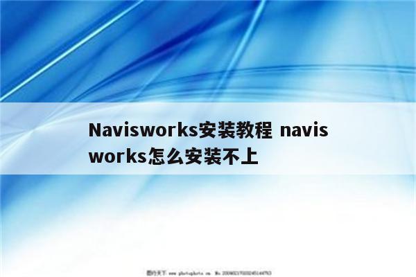 Navisworks安装教程 navisworks怎么安装不上