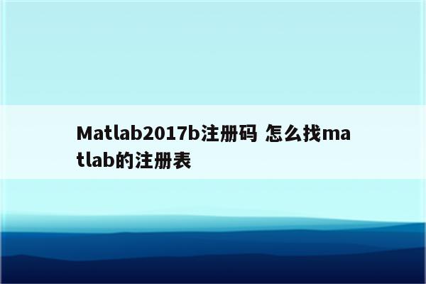 Matlab2017b注册码 怎么找matlab的注册表