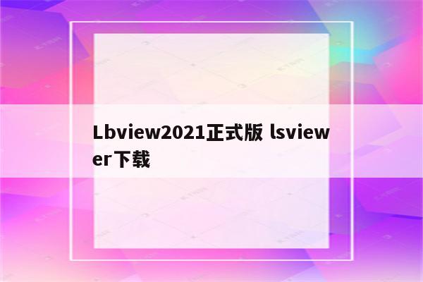 Lbview2021正式版 lsviewer下载