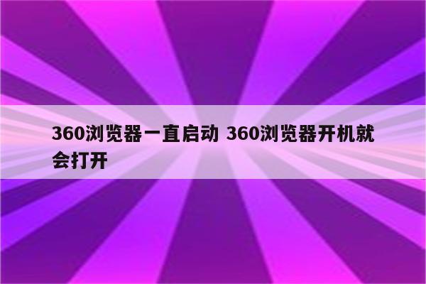 360浏览器一直启动 360浏览器开机就会打开