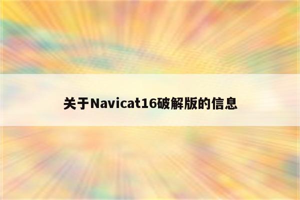 关于Navicat16破解版的信息