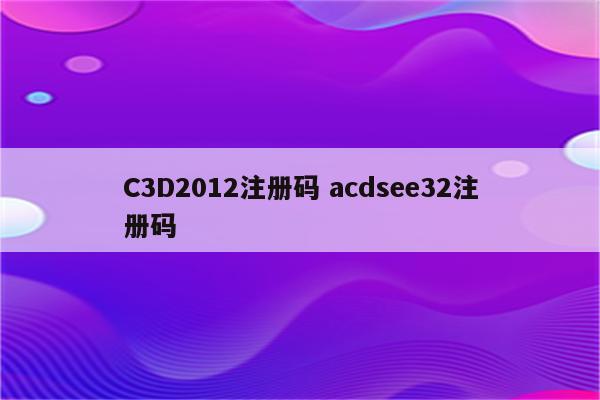 C3D2012注册码 acdsee32注册码