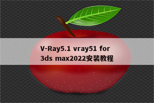 V-Ray5.1 vray51 for 3ds max2022安装教程