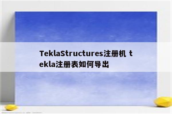 TeklaStructures注册机 tekla注册表如何导出