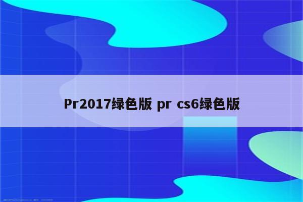 Pr2017绿色版 pr cs6绿色版