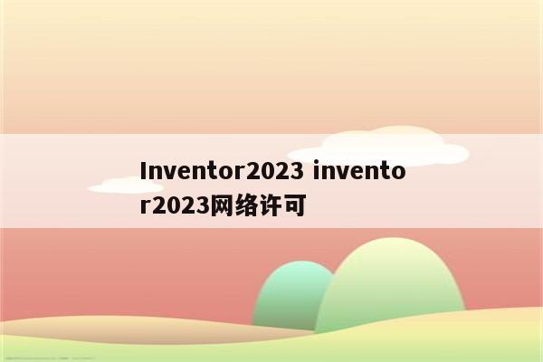 Inventor2023 inventor2023网络许可