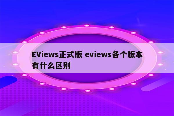 EViews正式版 eviews各个版本有什么区别