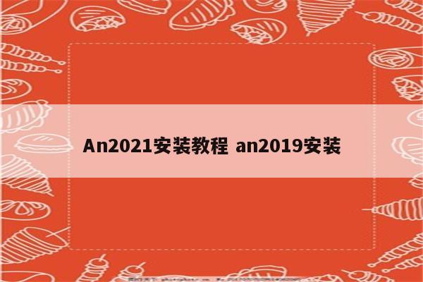 An2021安装教程 an2019安装