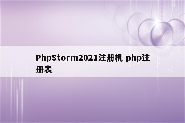 PhpStorm2021注册机 php注册表