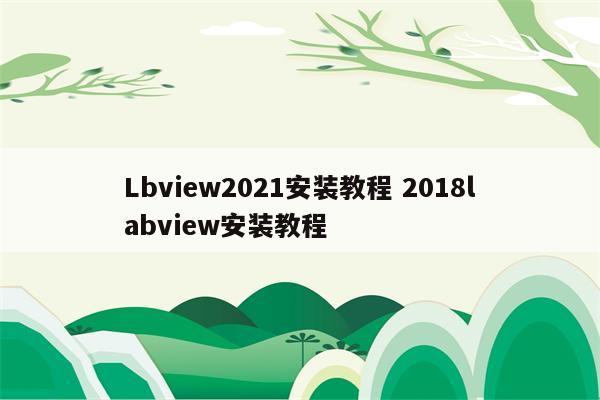 Lbview2021安装教程 2018labview安装教程