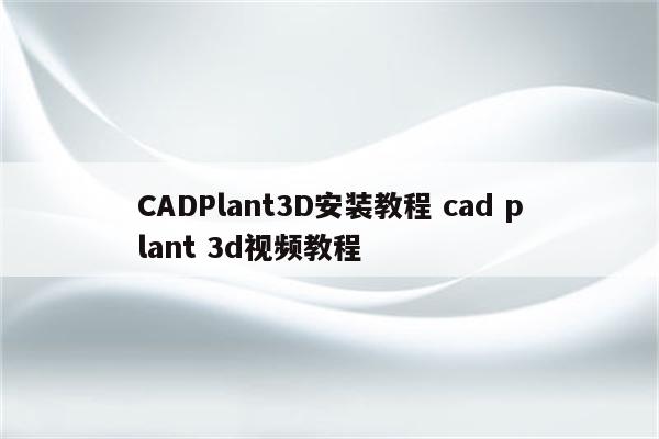 CADPlant3D安装教程 cad plant 3d视频教程