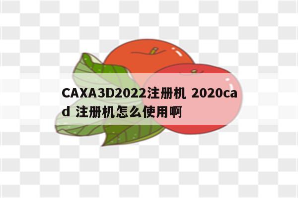 CAXA3D2022注册机 2020cad 注册机怎么使用啊