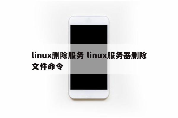 linux删除服务 linux服务器删除文件命令