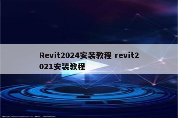 Revit2024安装教程 revit2021安装教程