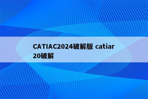 CATIAC2024破解版 catiar20破解