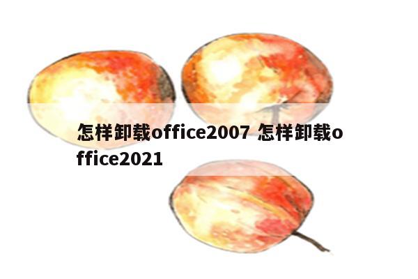 怎样卸载office2007 怎样卸载office2021