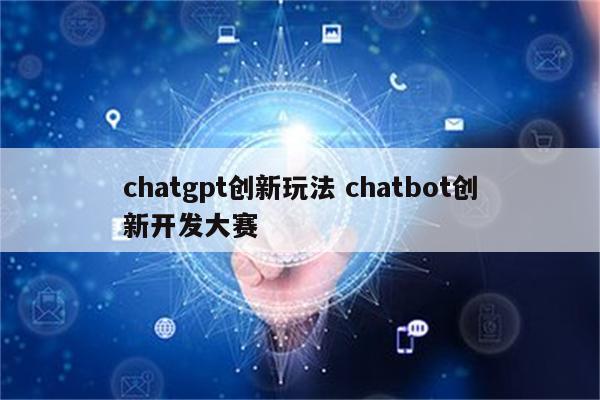 chatgpt创新玩法 chatbot创新开发大赛