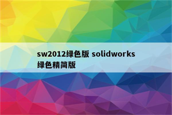 sw2012绿色版 solidworks绿色精简版