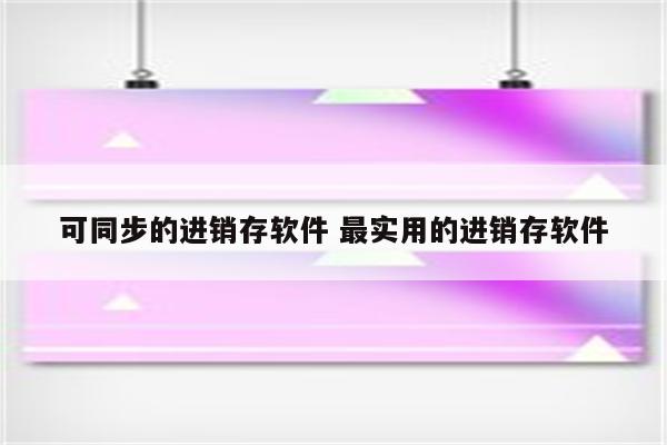 可同步的进销存软件 最实用的进销存软件