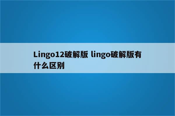 Lingo12破解版 lingo破解版有什么区别