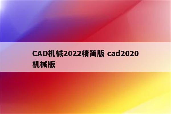 CAD机械2022精简版 cad2020机械版