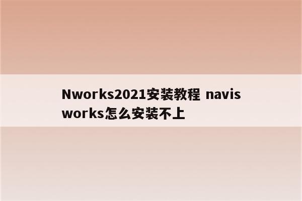 Nworks2021安装教程 navisworks怎么安装不上