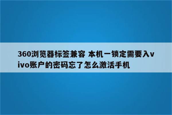 360浏览器标签兼容 本机一锁定需要入vivo账户的密码忘了怎么激活手机