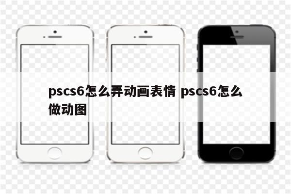 pscs6怎么弄动画表情 pscs6怎么做动图