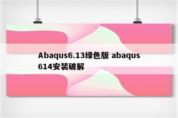 Abaqus6.13绿色版 abaqus614安装破解