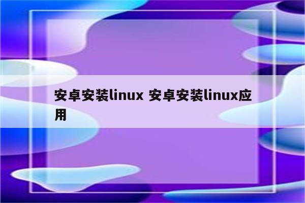 安卓安装linux 安卓安装linux应用