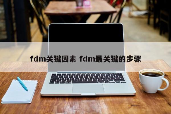 fdm关键因素 fdm最关键的步骤