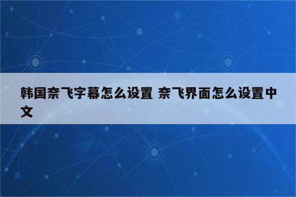 韩国奈飞字幕怎么设置 奈飞界面怎么设置中文