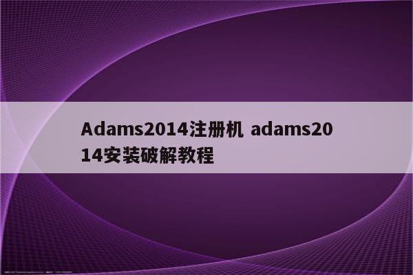 Adams2014注册机 adams2014安装破解教程