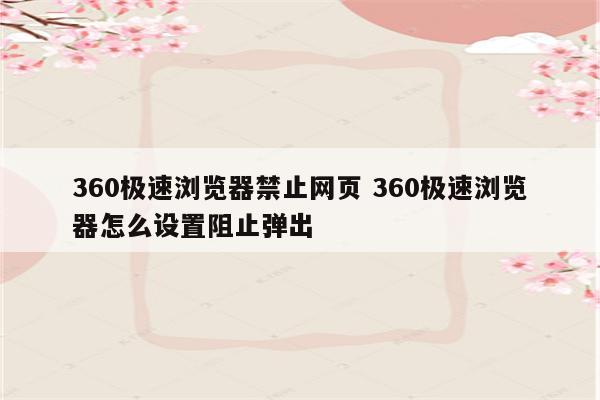 360极速浏览器禁止网页 360极速浏览器怎么设置阻止弹出