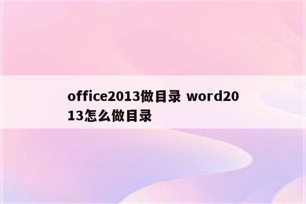 office2013做目录 word2013怎么做目录