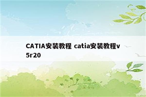 CATIA安装教程 catia安装教程v5r20