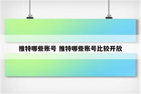 推特哪些账号 推特哪些账号比较开放