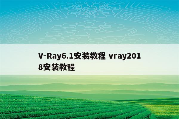 V-Ray6.1安装教程 vray2018安装教程