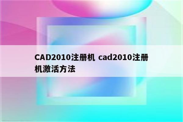 CAD2010注册机 cad2010注册机激活方法