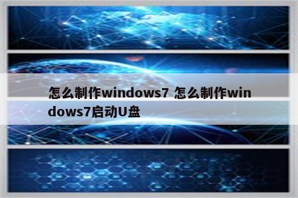 怎么制作windows7 怎么制作windows7启动U盘