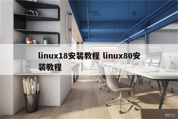 linux18安装教程 linux80安装教程