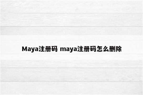 Maya注册码 maya注册码怎么删除