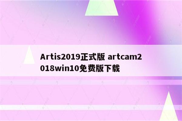 Artis2019正式版 artcam2018win10免费版下载