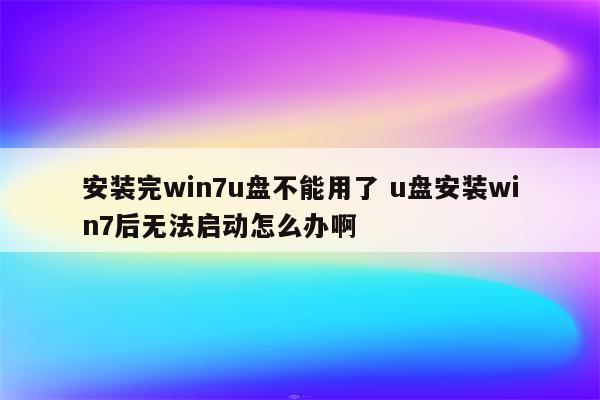 安装完win7u盘不能用了 u盘安装win7后无法启动怎么办啊